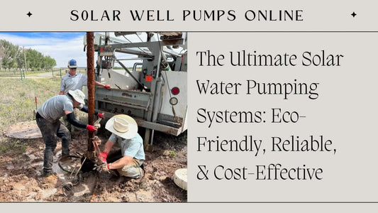 The Ultimate Solar Water Pumping Systems: Eco-Friendly, Reliable, & Cost-Effective